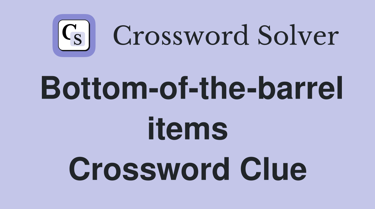 Bottom-of-the-barrel items Crossword Clue