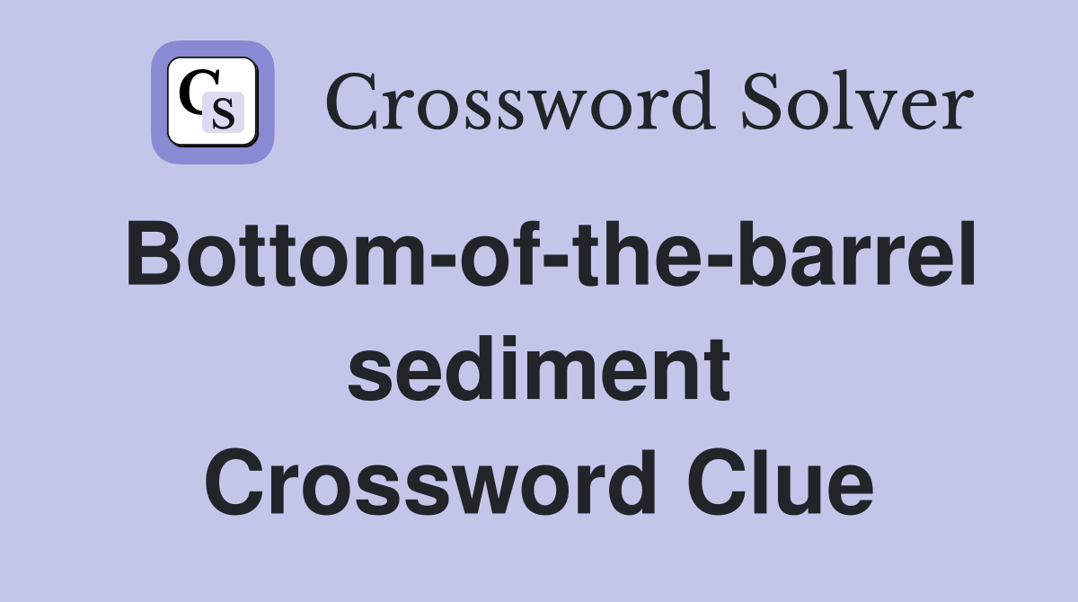 Bottom-of-the-barrel sediment Crossword Clue