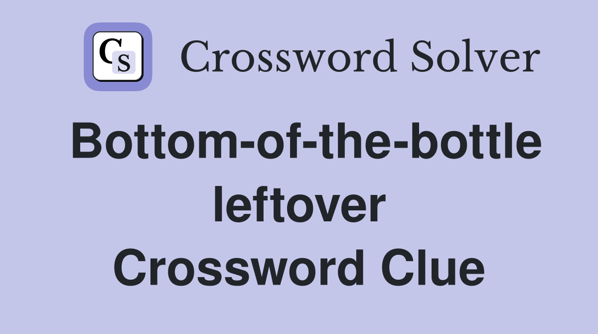 Bottom-of-the-bottle leftover Crossword Clue