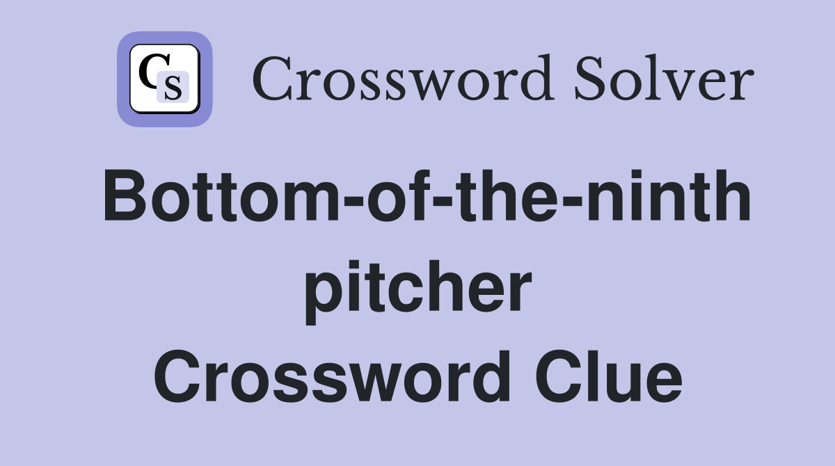 Bottom-of-the-ninth pitcher Crossword Clue