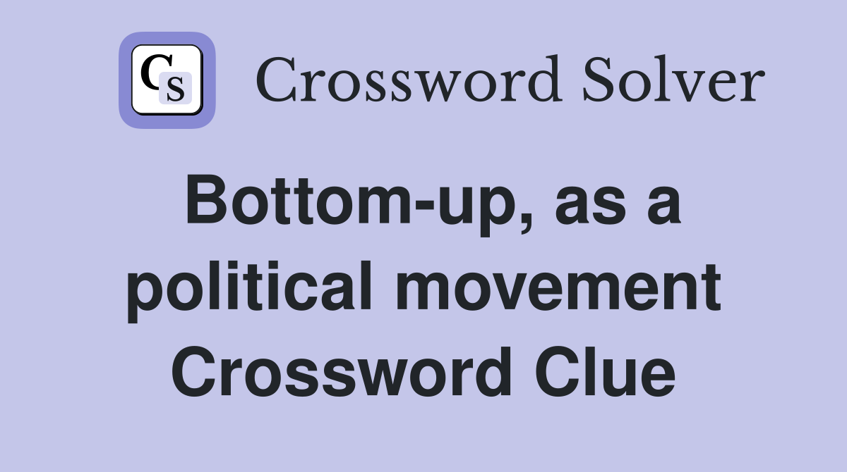 Bottom-up, as a political movement Crossword Clue
