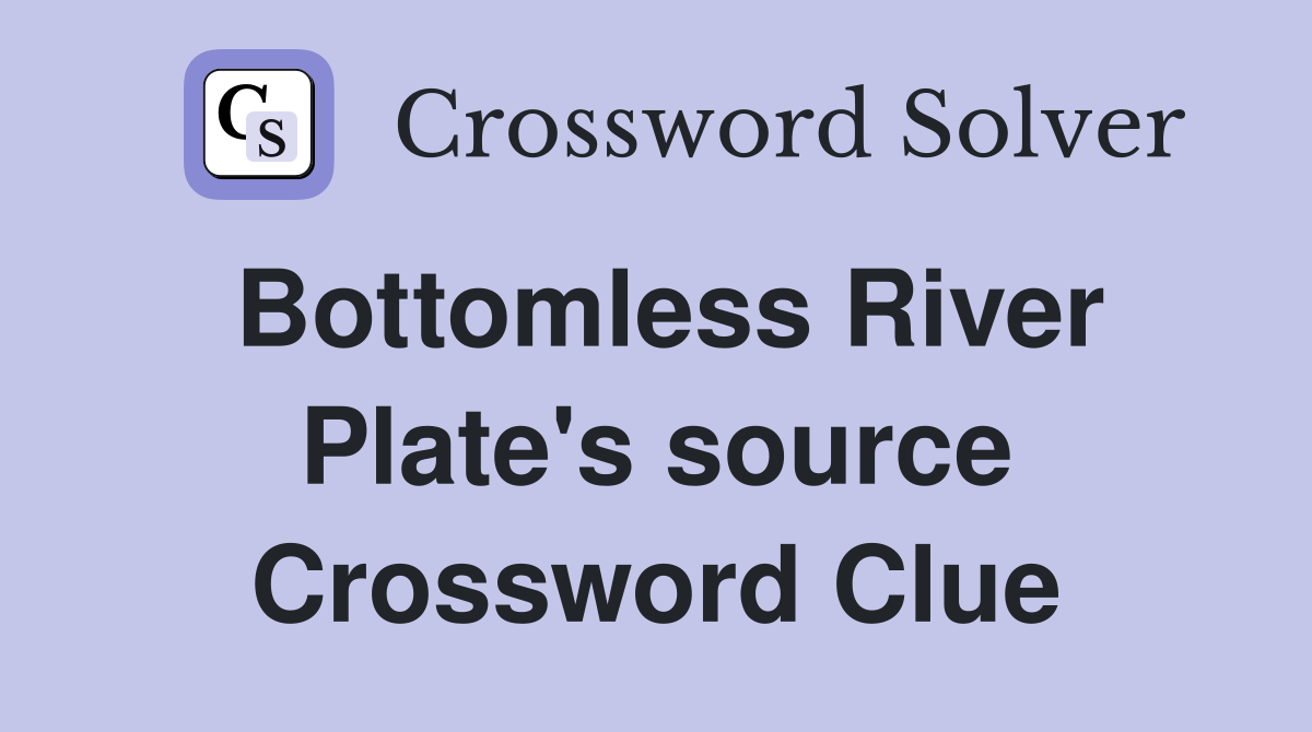 Bottomless River Plate's source Crossword Clue
