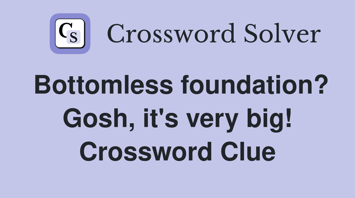 Bottomless foundation? Gosh, it's very big! Crossword Clue