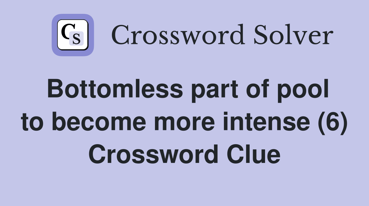 Bottomless part of pool to become more intense (6) Crossword Clue