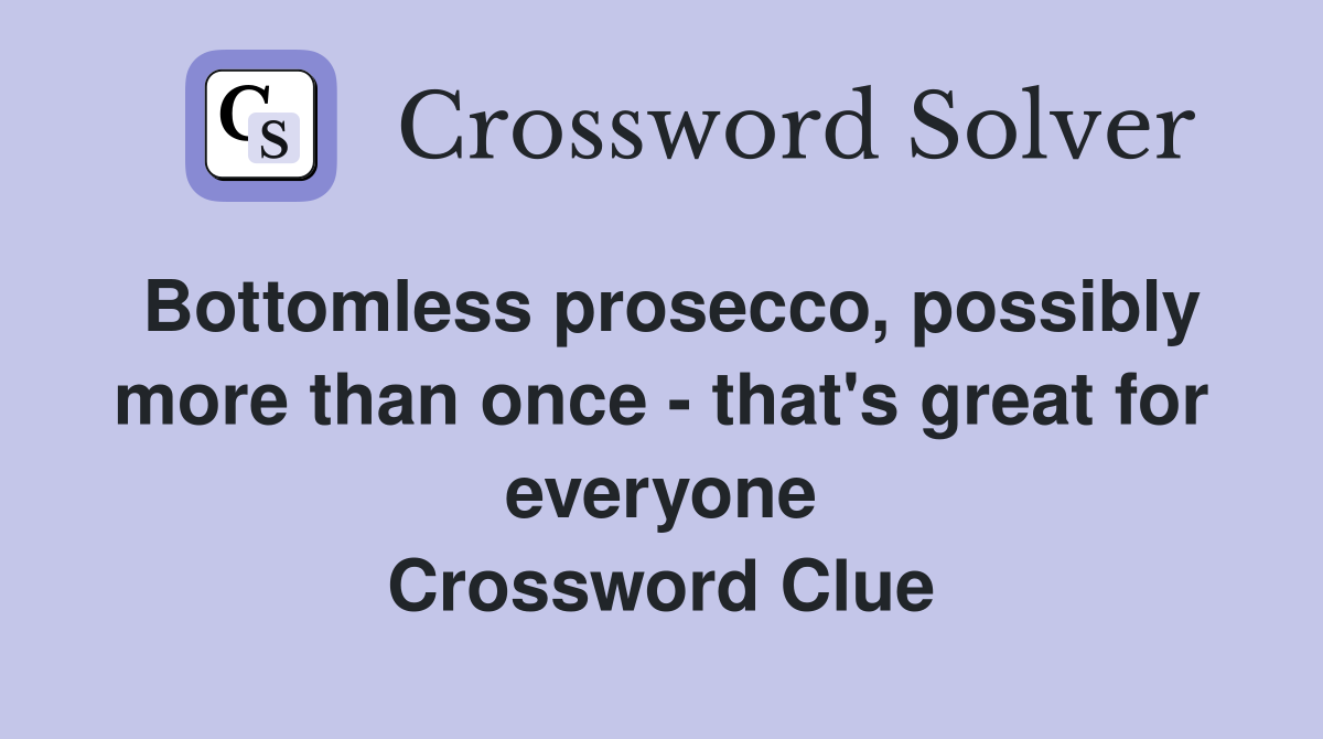 Bottomless prosecco, possibly more than once - that's great for everyone Crossword Clue