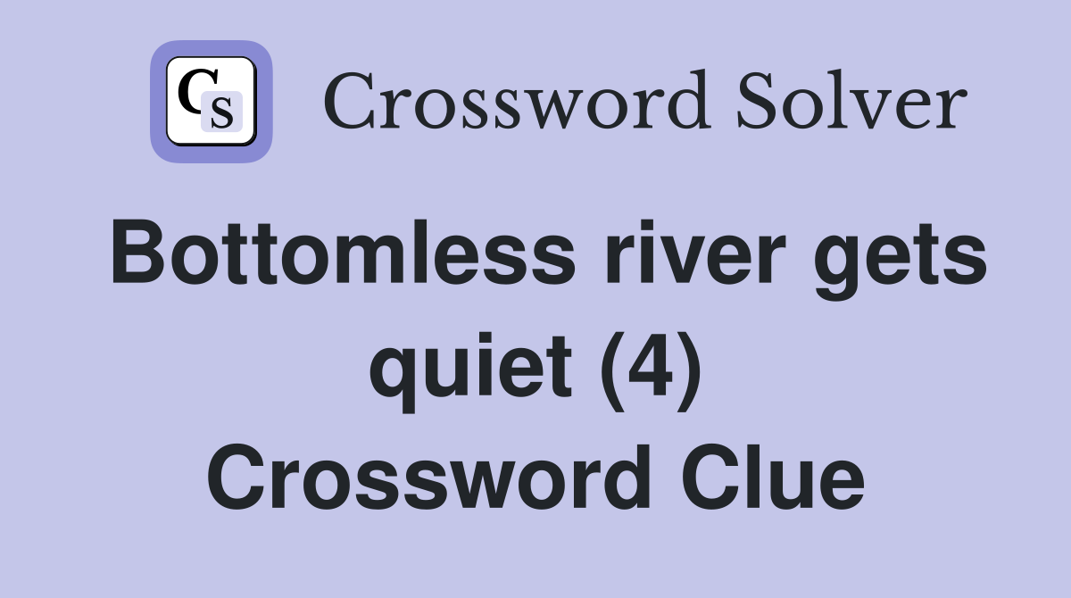Bottomless river gets quiet (4) Crossword Clue