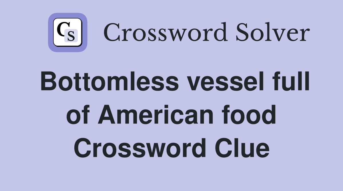 Bottomless vessel full of American food Crossword Clue