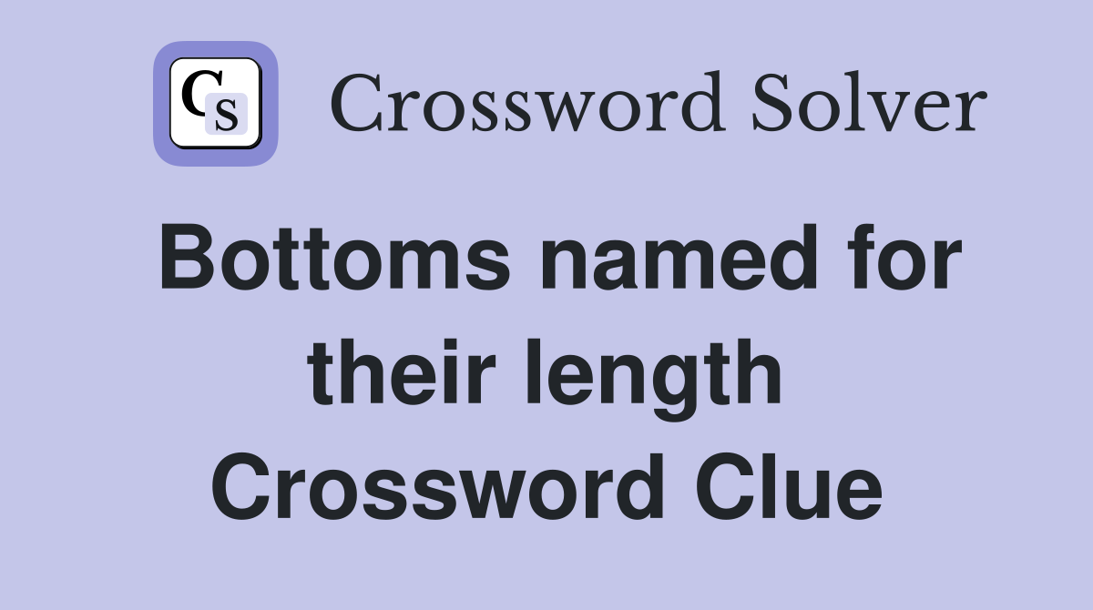 Bottoms named for their length Crossword Clue