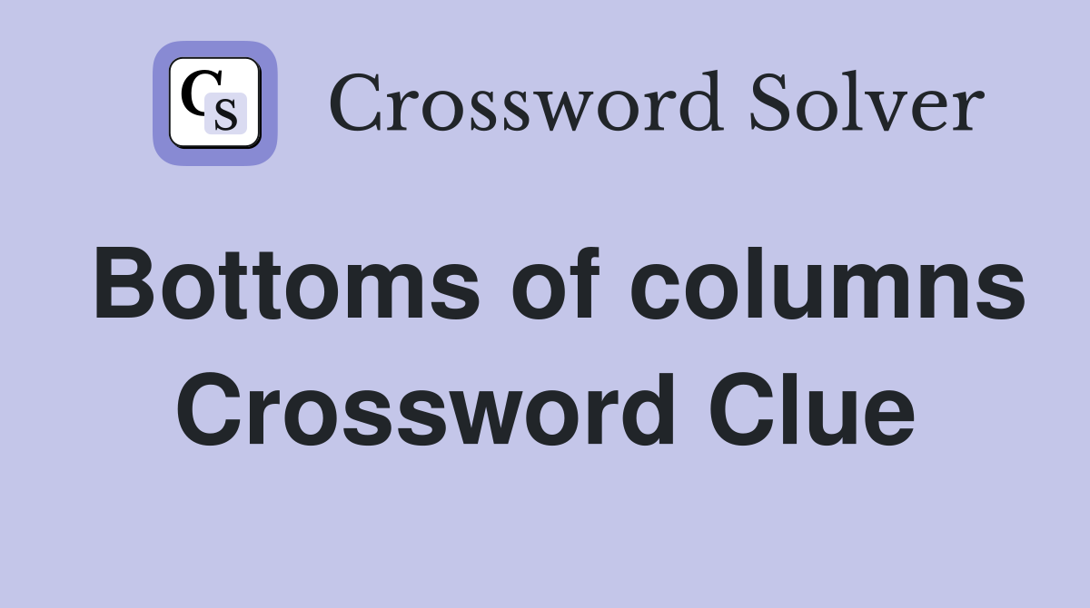 Bottoms of columns Crossword Clue