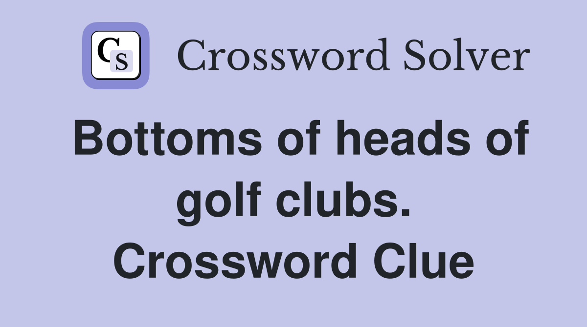 Bottoms of heads of golf clubs. Crossword Clue