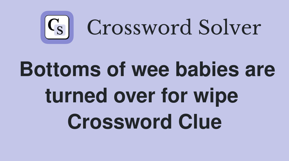 Bottoms of wee babies are turned over for wipe  Crossword Clue