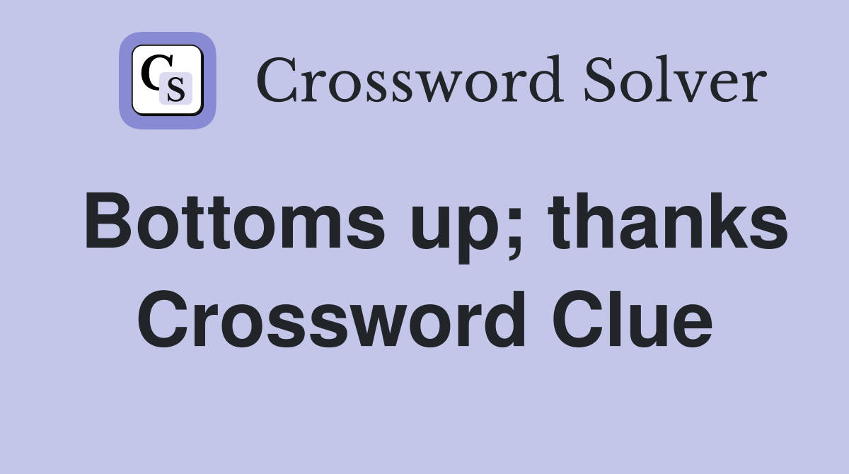 Bottoms up; thanks Crossword Clue
