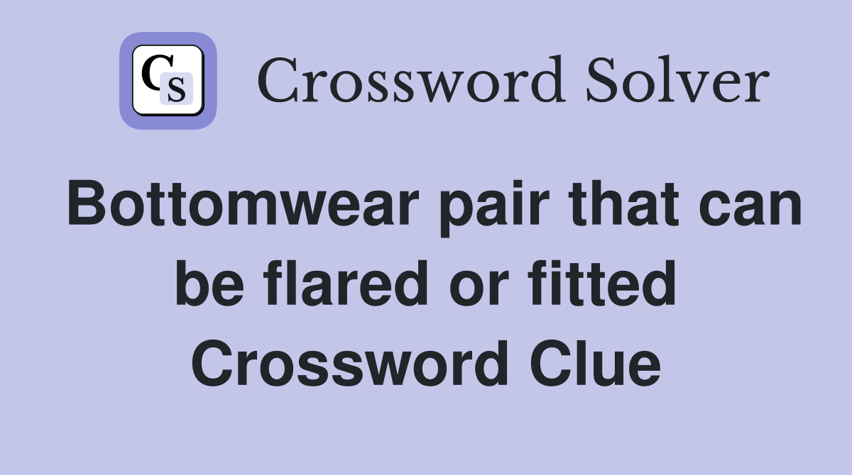 Bottomwear pair that can be flared or fitted Crossword Clue