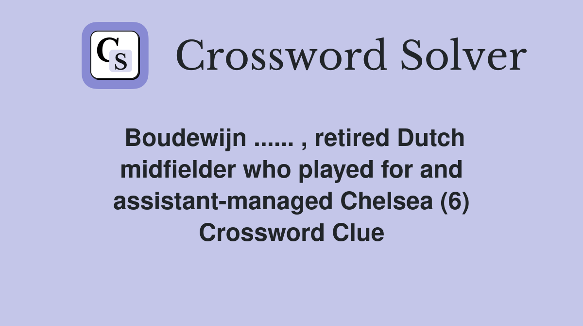 Boudewijn ...... , retired Dutch midfielder who played for and assistant-managed Chelsea (6) Crossword Clue