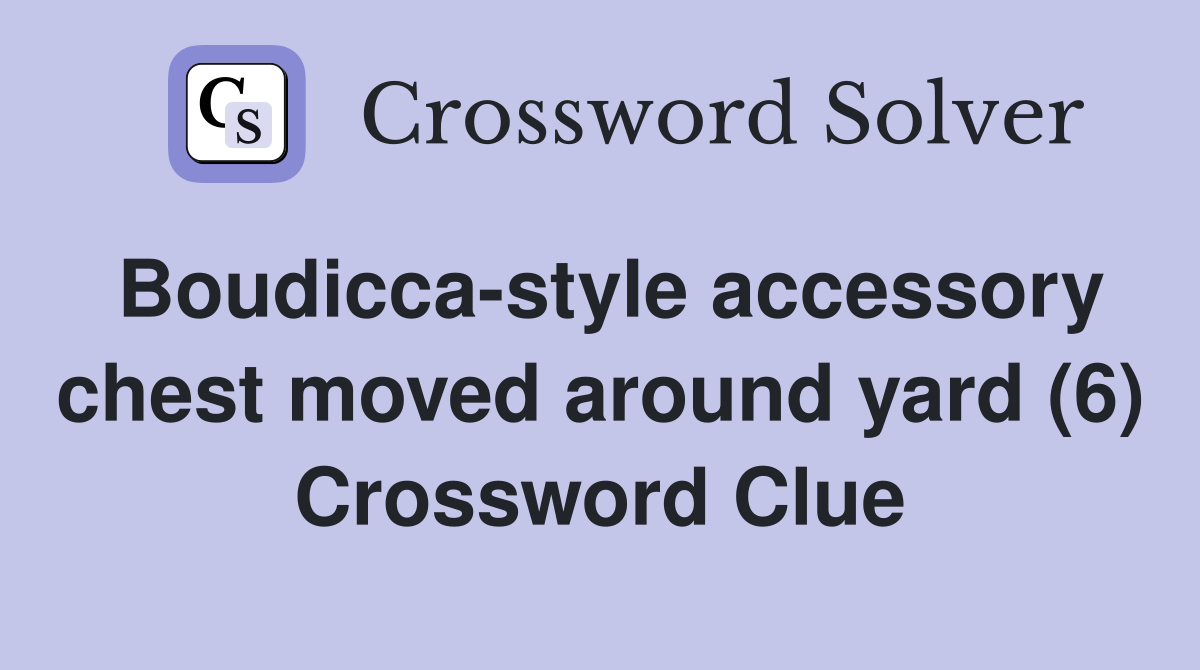 Boudicca-style accessory chest moved around yard (6) Crossword Clue