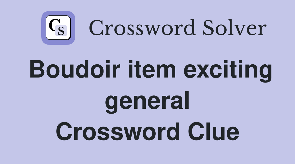 Boudoir item exciting general Crossword Clue