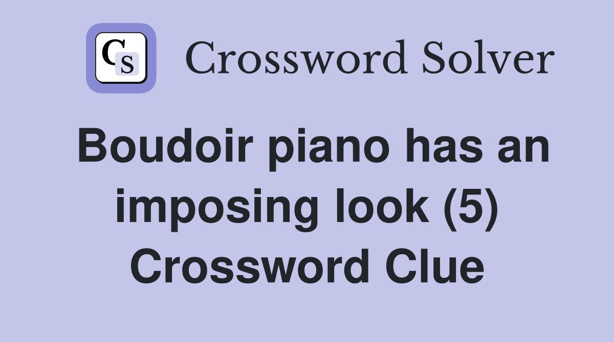 Boudoir piano has an imposing look (5) Crossword Clue