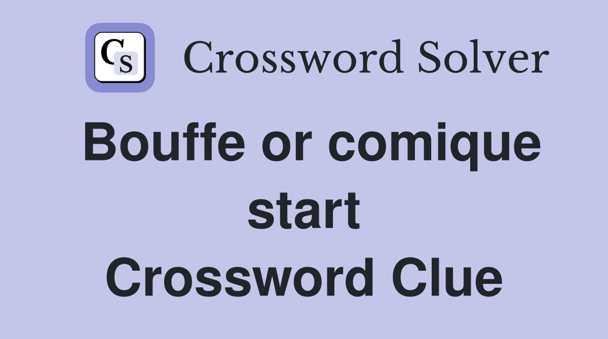 Bouffe or comique start Crossword Clue