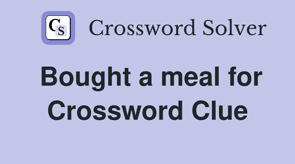Bought a meal for Crossword Clue