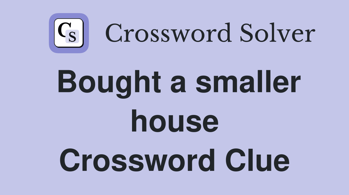 Bought a smaller house Crossword Clue