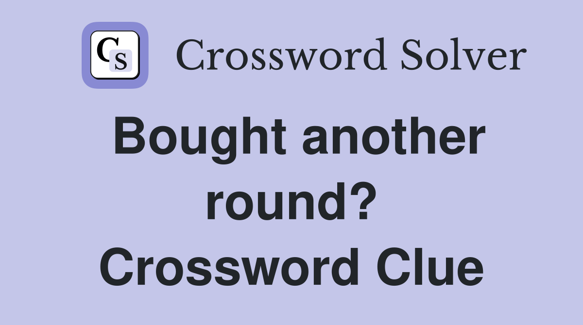 Bought another round? Crossword Clue