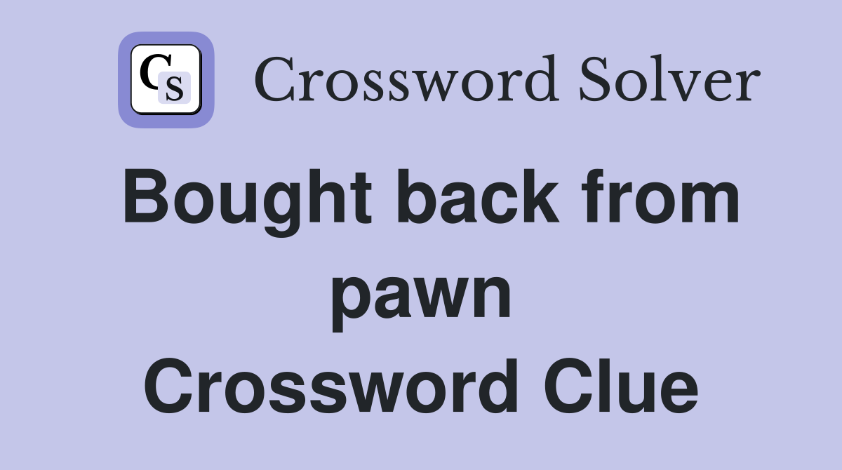 Bought back from pawn Crossword Clue