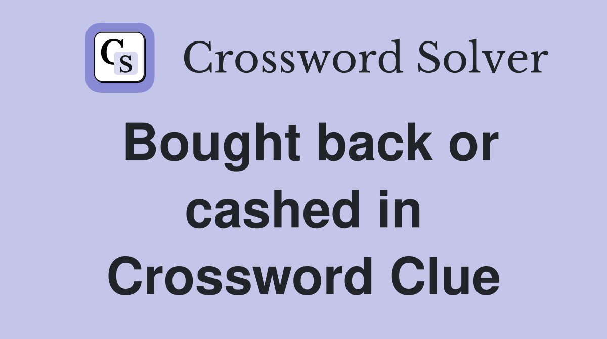 Bought back or cashed in Crossword Clue