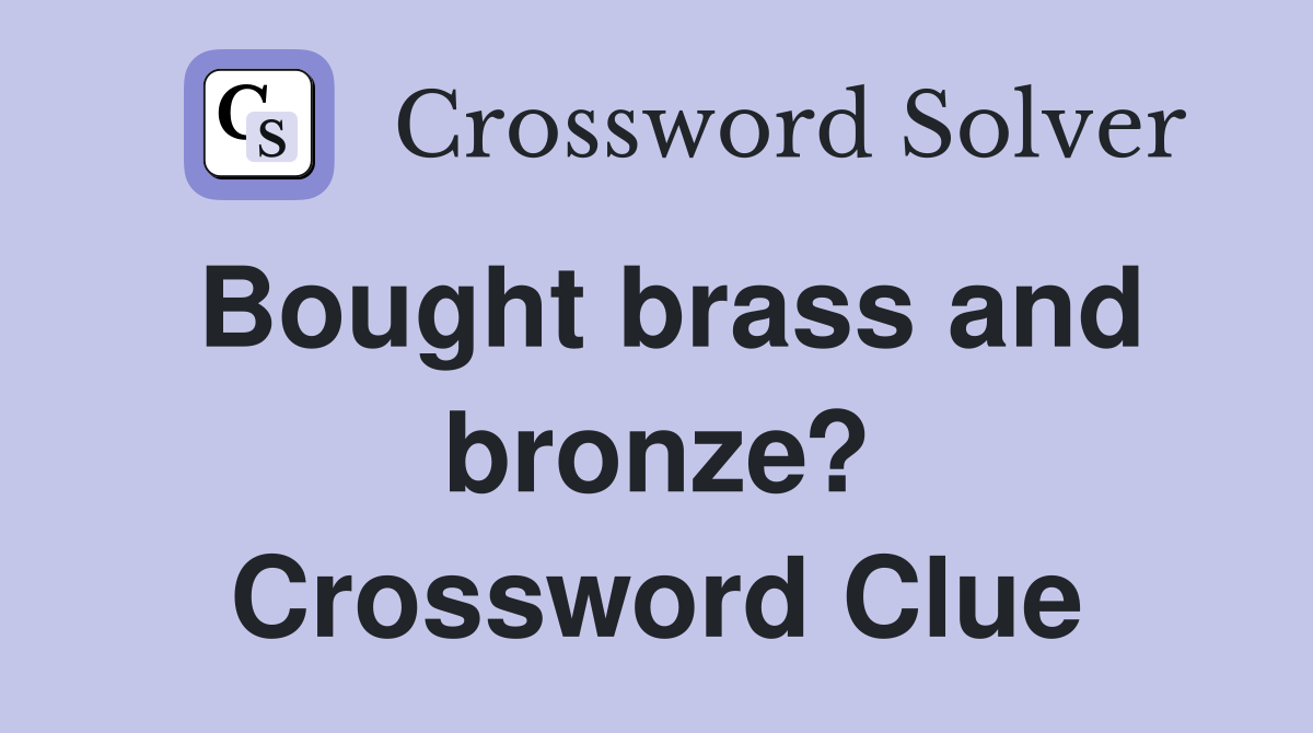 Bought brass and bronze? Crossword Clue