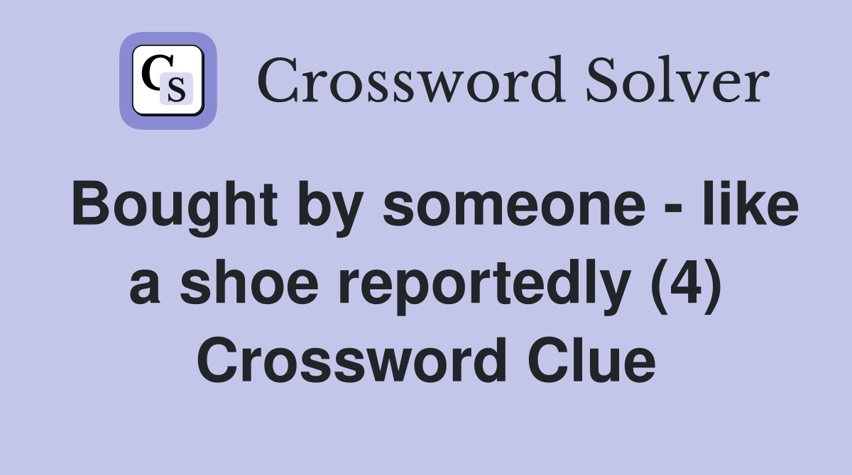 Bought by someone - like a shoe reportedly (4) Crossword Clue