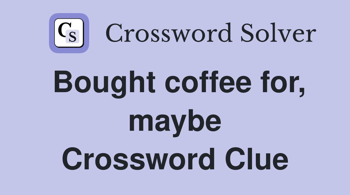 Bought coffee for, maybe Crossword Clue