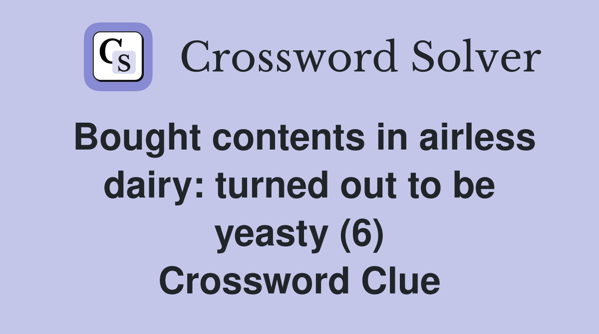 Bought contents in airless dairy: turned out to be yeasty (6) Crossword Clue