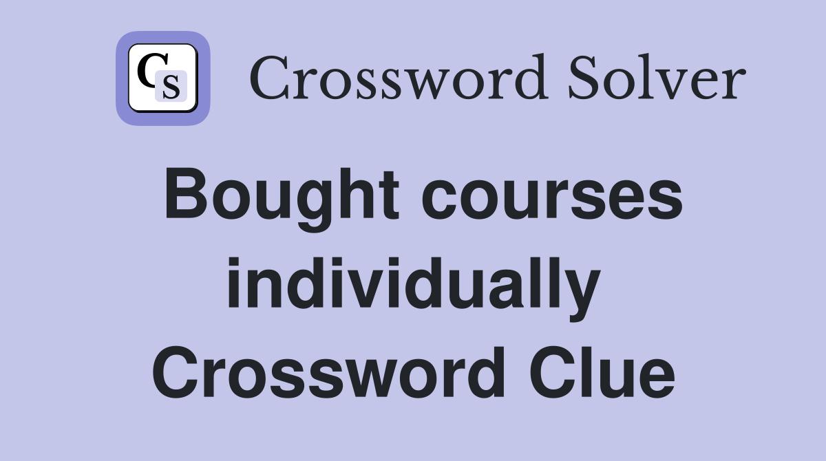 Bought courses individually Crossword Clue