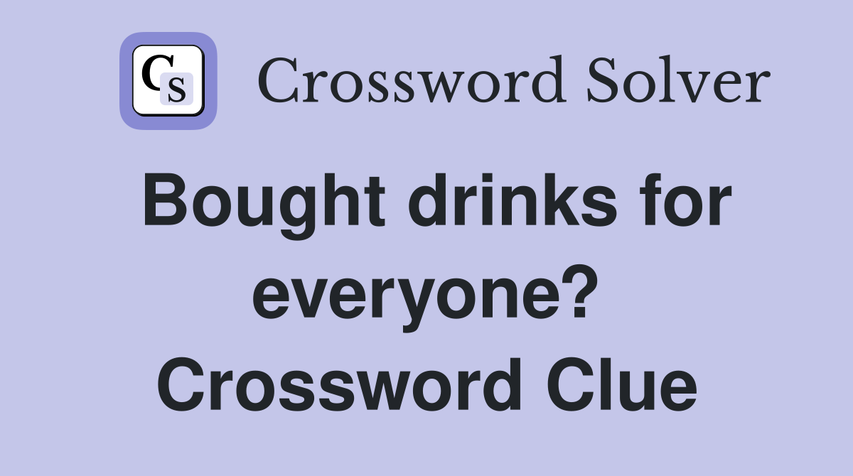 Bought drinks for everyone? Crossword Clue