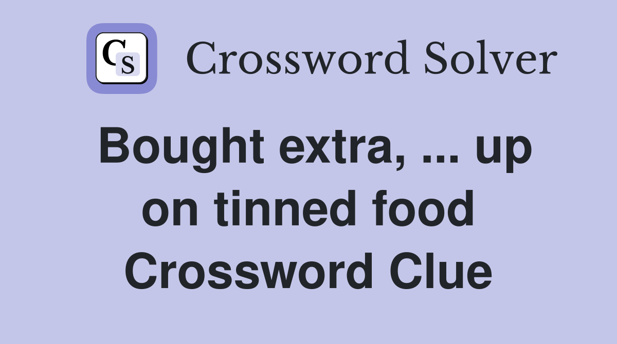 Bought extra, ... up on tinned food Crossword Clue