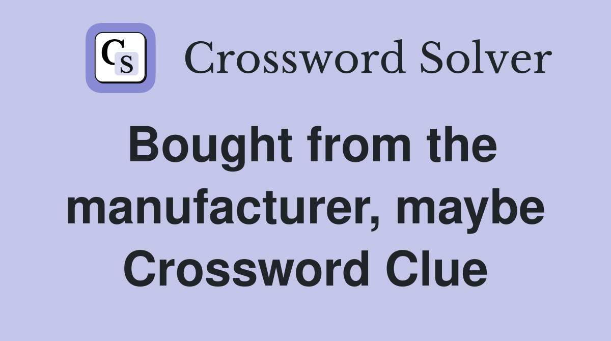 Bought from the manufacturer, maybe Crossword Clue