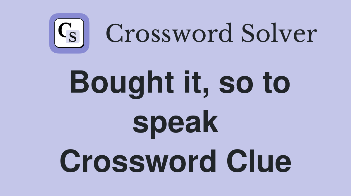 Bought it, so to speak Crossword Clue