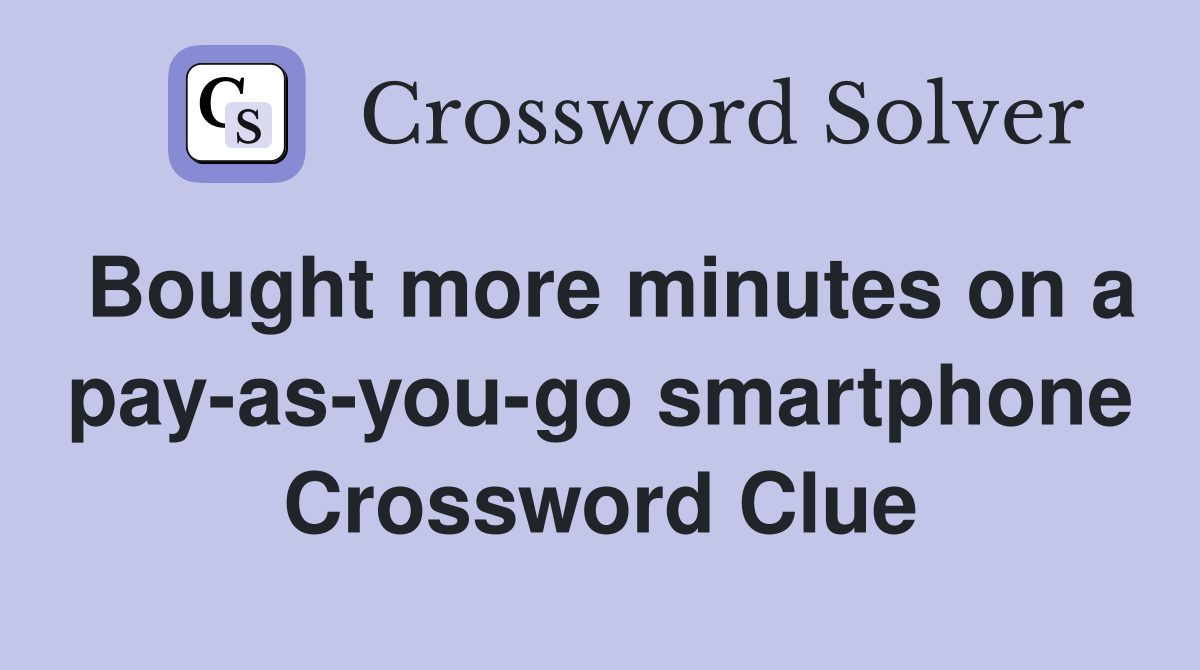 Bought more minutes on a pay-as-you-go smartphone Crossword Clue