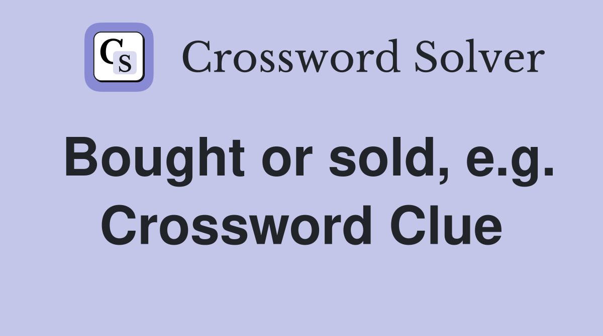 Bought or sold, e.g. Crossword Clue