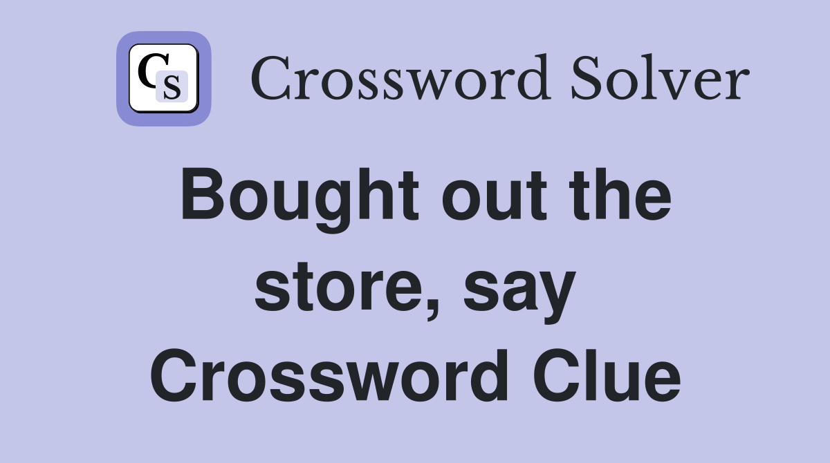 Bought out the store, say Crossword Clue