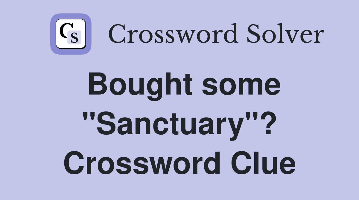 Bought some "Sanctuary"? Crossword Clue