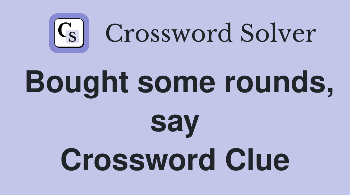 Bought some rounds, say Crossword Clue