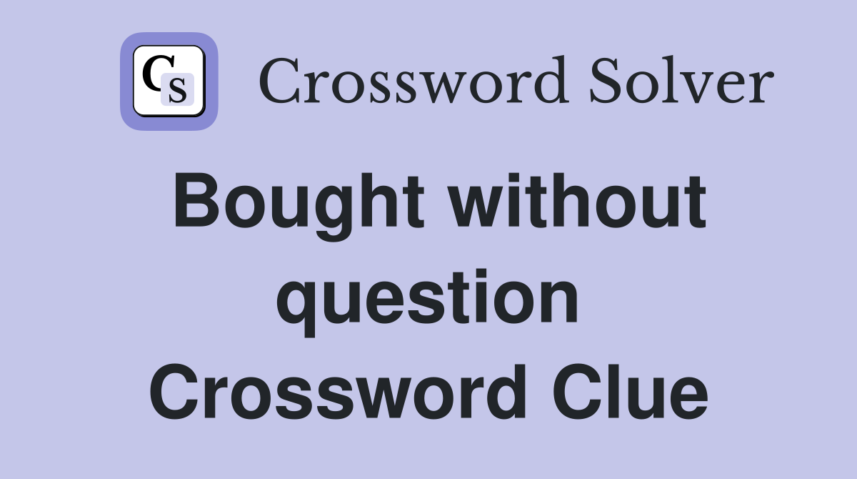 Bought without question Crossword Clue