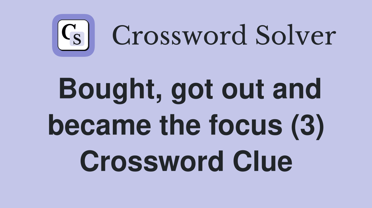 Bought, got out and became the focus (3) Crossword Clue