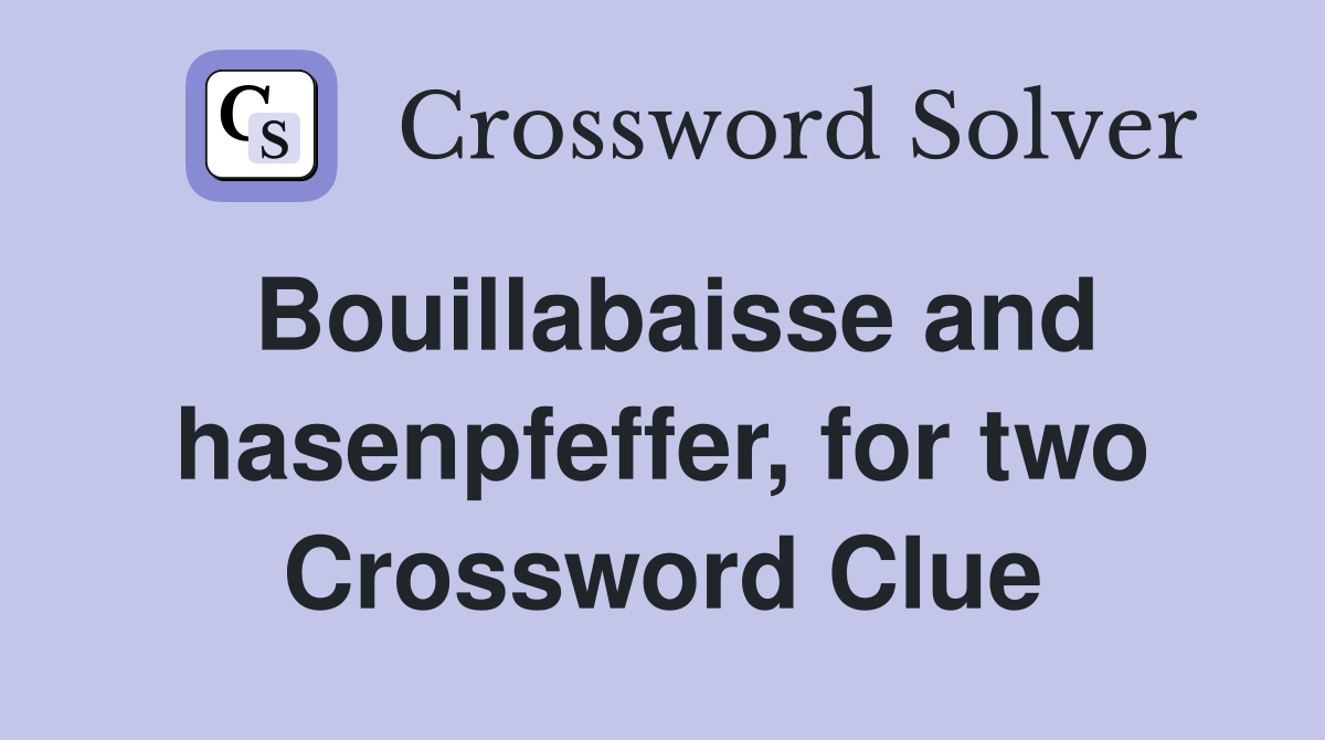 Bouillabaisse and hasenpfeffer, for two Crossword Clue