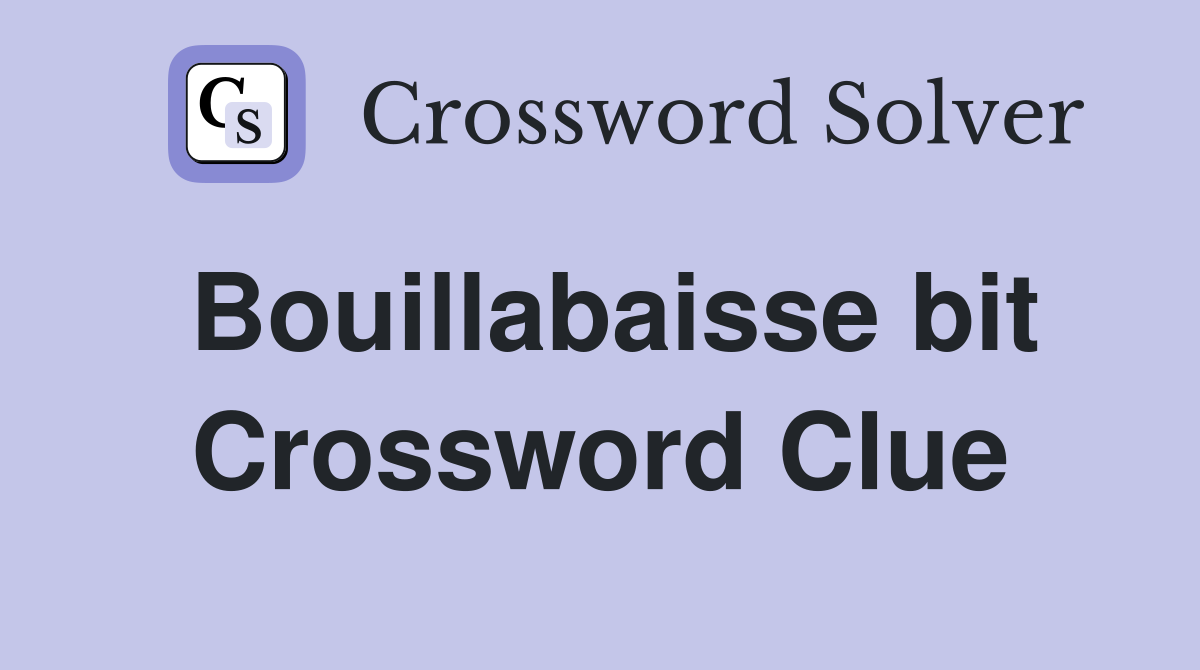 Bouillabaisse bit Crossword Clue