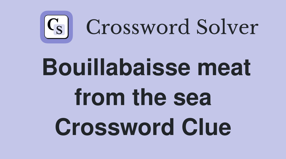 Bouillabaisse meat from the sea Crossword Clue