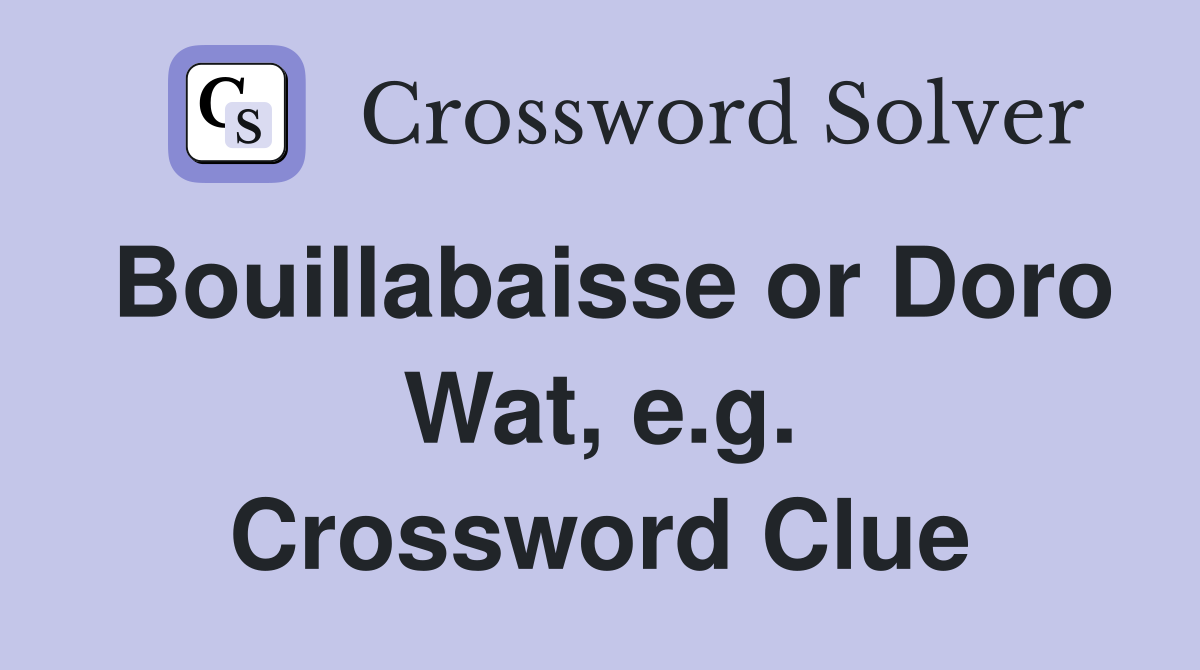 Bouillabaisse or Doro Wat, e.g. Crossword Clue