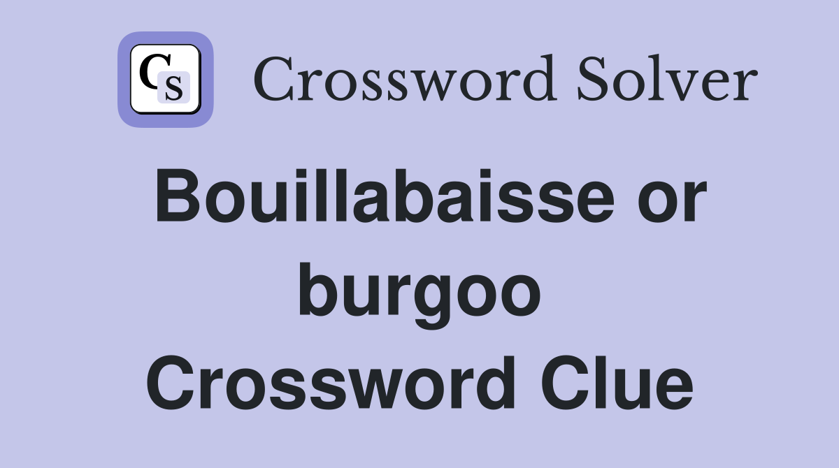 Bouillabaisse or burgoo Crossword Clue