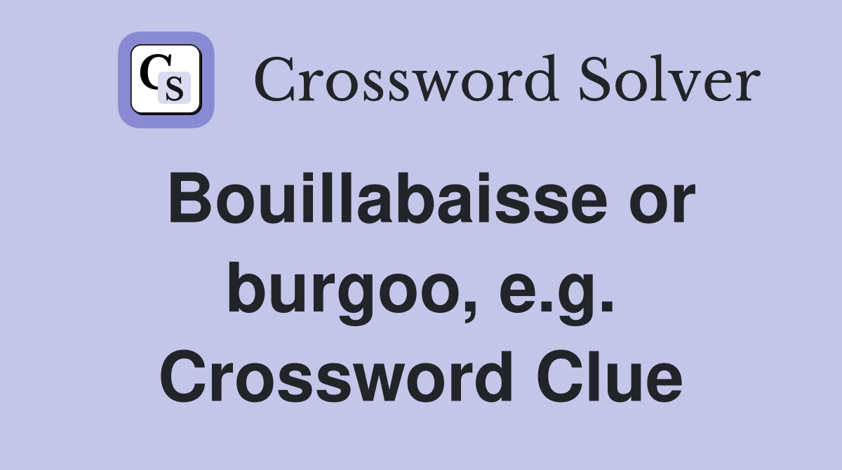 Bouillabaisse or burgoo, e.g. Crossword Clue