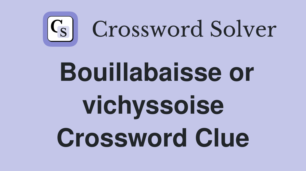 Bouillabaisse or vichyssoise Crossword Clue